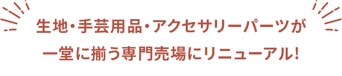 生地・手芸用品・アクセサリーパーツが一堂に揃う専門売場にリニューアル!