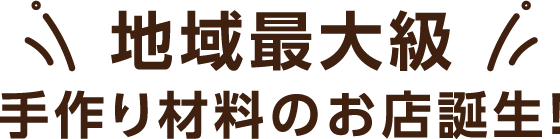 地域最大級手作り材料のお店誕生！