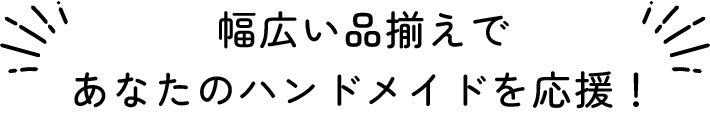 幅広い品揃えであなたのハンドメイドを応援！