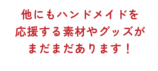 他にもハンドメイドを応援する素材やグッズがまだまだあります！