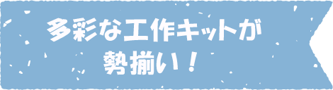 多彩な工作キットが勢揃い